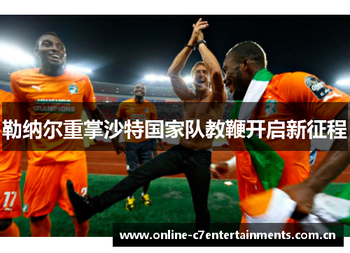 勒纳尔重掌沙特国家队教鞭开启新征程 勒纳尔重掌沙特国家队教鞭开启新征程