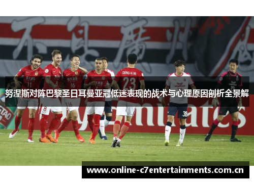 努涅斯对阵巴黎圣日耳曼亚冠低迷表现的战术与心理原因剖析全景解 努涅斯对阵巴黎圣日耳曼亚冠低迷表现的战术与心理原因剖析全景解