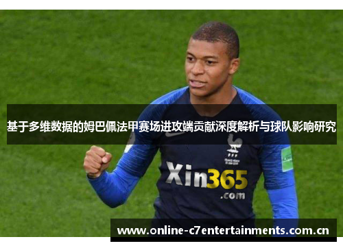 基于多维数据的姆巴佩法甲赛场进攻端贡献深度解析与球队影响研究 基于多维数据的姆巴佩法甲赛场进攻端贡献深度解析与球队影响研究