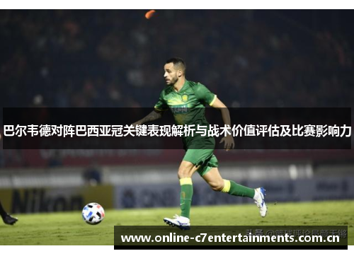 巴尔韦德对阵巴西亚冠关键表现解析与战术价值评估及比赛影响力 巴尔韦德对阵巴西亚冠关键表现解析与战术价值评估及比赛影响力