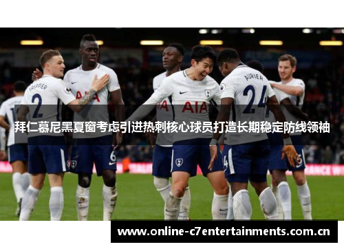 拜仁慕尼黑夏窗考虑引进热刺核心球员打造长期稳定防线领袖 拜仁慕尼黑夏窗考虑引进热刺核心球员打造长期稳定防线领袖