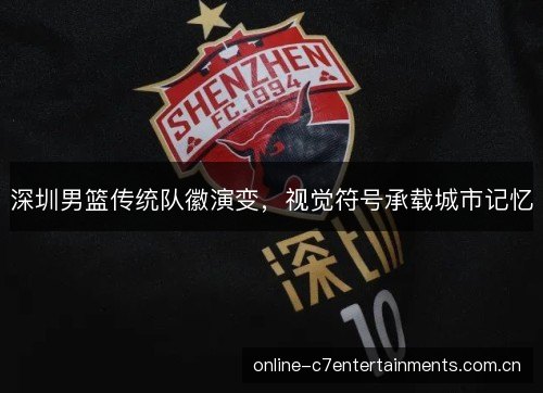 深圳男篮传统队徽演变,视觉符号承载城市记忆 深圳男篮传统队徽演变,视觉符号承载城市记忆