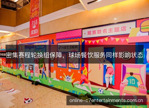 密集赛程轮换组保障，球场餐饮服务同样影响状态
