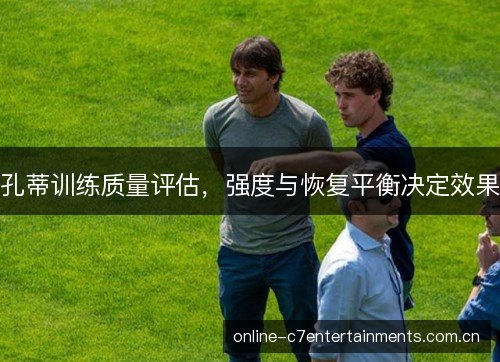 孔蒂训练质量评估，强度与恢复平衡决定效果
